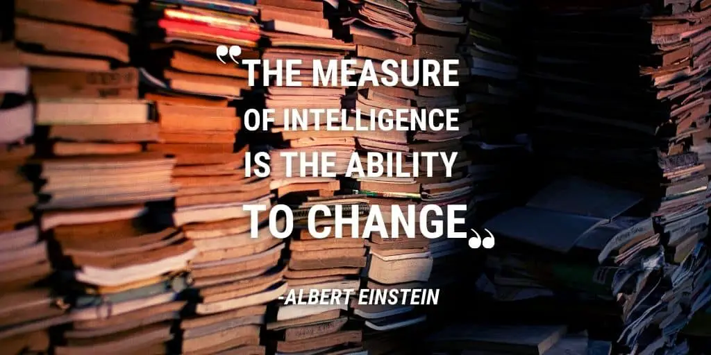 The Measure of Intelligence is the Ability to Change - Albert Einstein